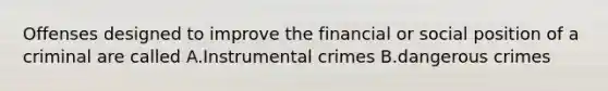 Offenses designed to improve the financial or social position of a criminal are called A.Instrumental crimes B.dangerous crimes