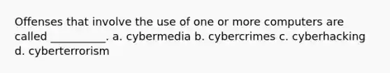 Offenses that involve the use of one or more computers are called __________. a. cybermedia b. cybercrimes c. cyberhacking d. cyberterrorism