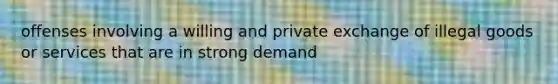 offenses involving a willing and private exchange of illegal goods or services that are in strong demand