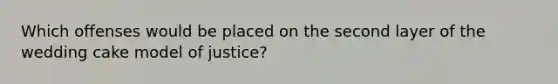 Which offenses would be placed on the second layer of the wedding cake model of justice?