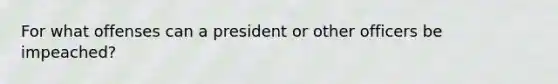 For what offenses can a president or other officers be impeached?