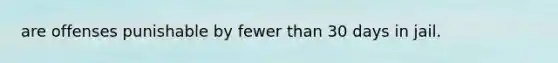 are offenses punishable by fewer than 30 days in jail.