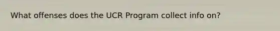 What offenses does the UCR Program collect info on?