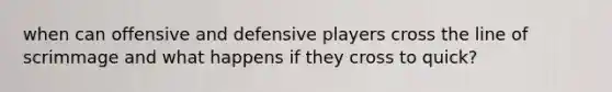 when can offensive and defensive players cross the line of scrimmage and what happens if they cross to quick?