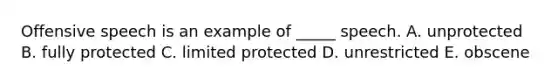 Offensive speech is an example of​ _____ speech. A. unprotected B. fully protected C. limited protected D. unrestricted E. obscene