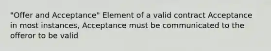 "Offer and Acceptance" Element of a valid contract Acceptance in most instances, Acceptance must be communicated to the offeror to be valid