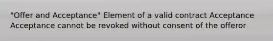 "Offer and Acceptance" Element of a valid contract Acceptance Acceptance cannot be revoked without consent of the offeror