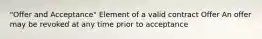 "Offer and Acceptance" Element of a valid contract Offer An offer may be revoked at any time prior to acceptance