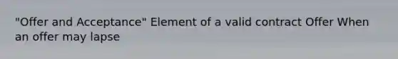 "Offer and Acceptance" Element of a valid contract Offer When an offer may lapse