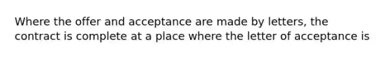 Where the offer and acceptance are made by letters, the contract is complete at a place where the letter of acceptance is