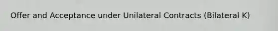 Offer and Acceptance under Unilateral Contracts (Bilateral K)