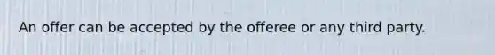 An offer can be accepted by the offeree or any third party.