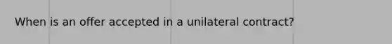 When is an offer accepted in a unilateral contract?