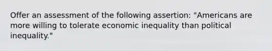 Offer an assessment of the following assertion: "Americans are more willing to tolerate economic inequality than political inequality."