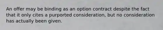 An offer may be binding as an option contract despite the fact that it only cites a purported consideration, but no consideration has actually been given.