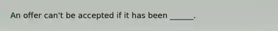 An offer can't be accepted if it has been ______.