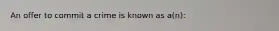 An offer to commit a crime is known as a(n):