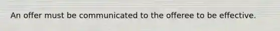 An offer must be communicated to the offeree to be effective.