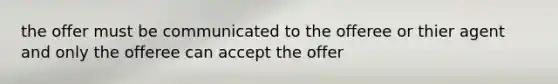 the offer must be communicated to the offeree or thier agent and only the offeree can accept the offer