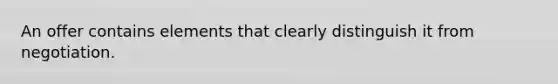 An offer contains elements that clearly distinguish it from negotiation.