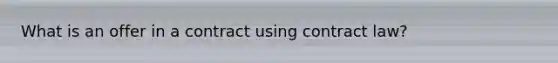 What is an offer in a contract using contract law?