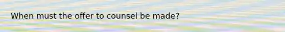 When must the offer to counsel be made?