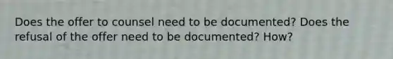 Does the offer to counsel need to be documented? Does the refusal of the offer need to be documented? How?