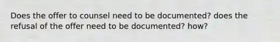 Does the offer to counsel need to be documented? does the refusal of the offer need to be documented? how?