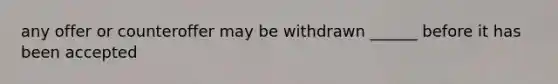 any offer or counteroffer may be withdrawn ______ before it has been accepted