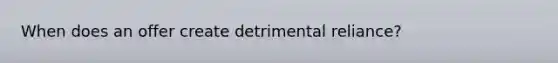 When does an offer create detrimental reliance?