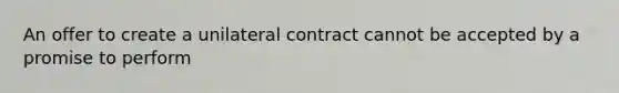 An offer to create a unilateral contract cannot be accepted by a promise to perform