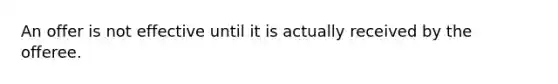 An offer is not effective until it is actually received by the offeree.