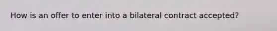 How is an offer to enter into a bilateral contract accepted?