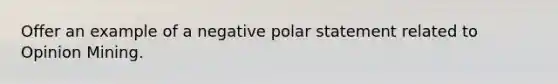 Offer an example of a negative polar statement related to Opinion Mining.