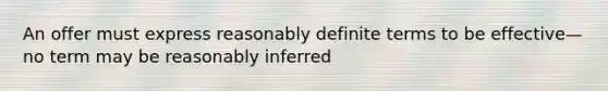 An offer must express reasonably definite terms to be effective—no term may be reasonably inferred