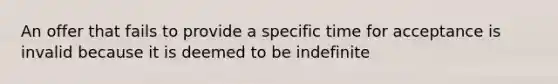 An offer that fails to provide a specific time for acceptance is invalid because it is deemed to be indefinite