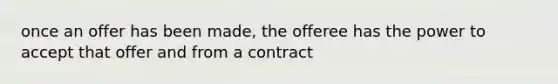 once an offer has been made, the offeree has the power to accept that offer and from a contract