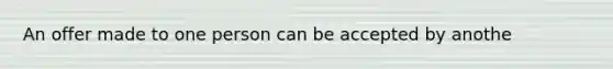 An offer made to one person can be accepted by anothe