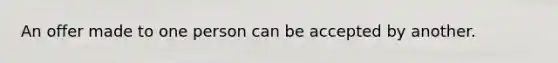 An offer made to one person can be accepted by another.