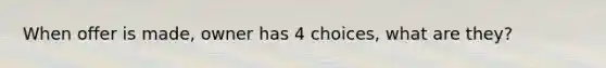 When offer is made, owner has 4 choices, what are they?