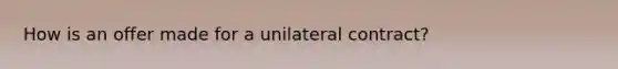 How is an offer made for a unilateral contract?