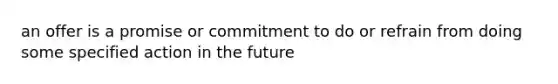 an offer is a promise or commitment to do or refrain from doing some specified action in the future