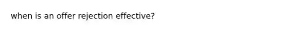 when is an offer rejection effective?