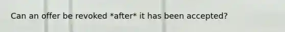 Can an offer be revoked *after* it has been accepted?