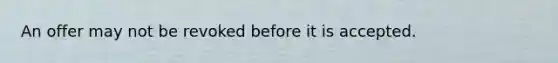 An offer may not be revoked before it is accepted.