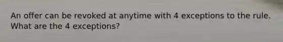 An offer can be revoked at anytime with 4 exceptions to the rule. What are the 4 exceptions?