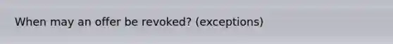 When may an offer be revoked? (exceptions)