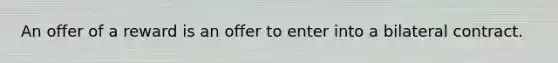 An offer of a reward is an offer to enter into a bilateral contract.