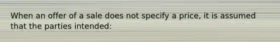 When an offer of a sale does not specify a price, it is assumed that the parties intended: