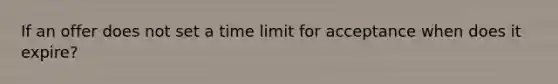 If an offer does not set a time limit for acceptance when does it expire?